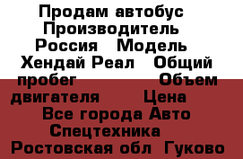 Продам автобус › Производитель ­ Россия › Модель ­ Хендай Реал › Общий пробег ­ 280 000 › Объем двигателя ­ 4 › Цена ­ 720 - Все города Авто » Спецтехника   . Ростовская обл.,Гуково г.